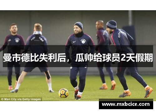 曼市德比失利后，瓜帅给球员2天假期